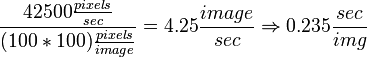 \frac{42500 \frac{pixels}{sec}}{(100*100)\frac{pixels}{image}} = 4.25 \frac{image}{sec}  \Rightarrow  0.235 \frac{sec}{img}